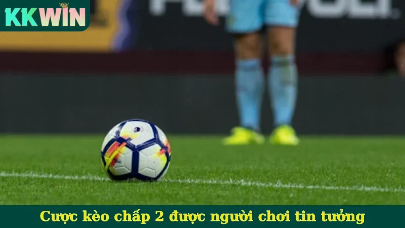 Cược kèo chấp 2 được người chơi tin tưởng