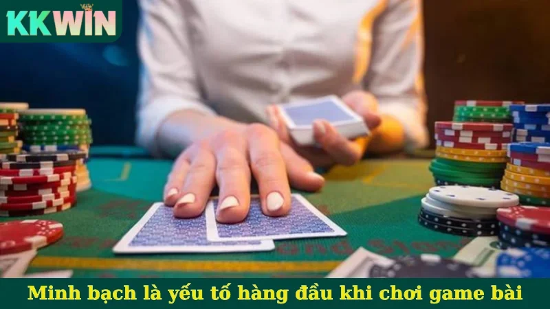 Minh bạch là yếu tố hàng đầu khi chơi game bài