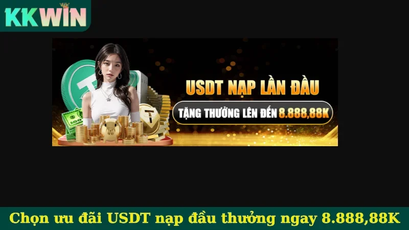 Chọn ưu đãi USDT nạp đầu thưởng ngay 8.888,88K